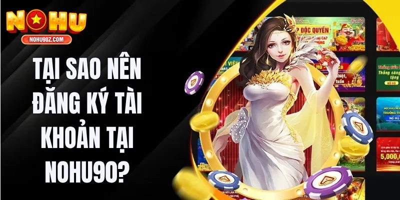 Tại sao nên đăng ký tài khoản tại Nohu90?