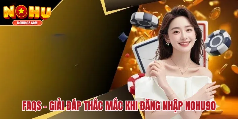 FAQs – Giải đáp thắc mắc khi đăng nhập Nổ hũ