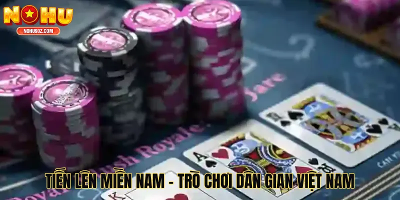 Tiến Lên Miền Nam - Trò Chơi Dân Gian Hấp Dẫn Bậc Nhất Tại Việt Nam