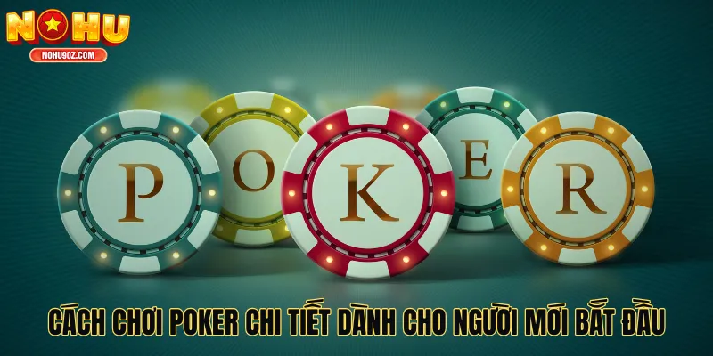 Cách Chơi Poker Chi Tiết Dành Cho Người Mới Bắt Đầu