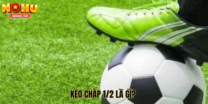 Kèo Chấp 1/2 Là Gì? Hướng Dẫn Chi Tiết Giúp Tăng Hiệu Quả Cá Cược