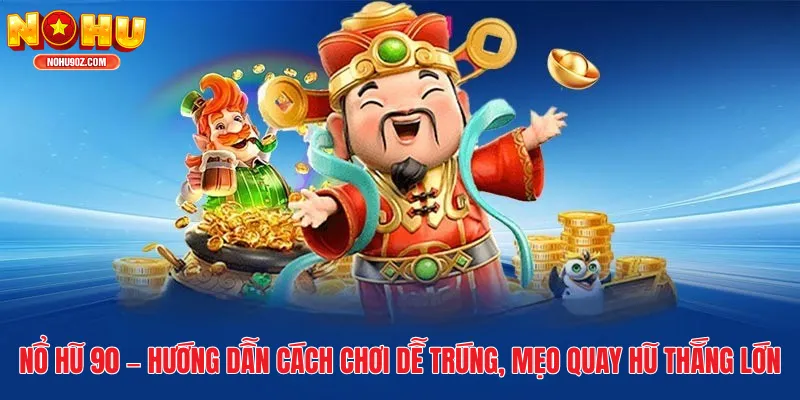 Nổ Hũ 90 – Hướng Dẫn Cách Chơi Dễ Trúng, Mẹo Quay Hũ Thắng Lớn