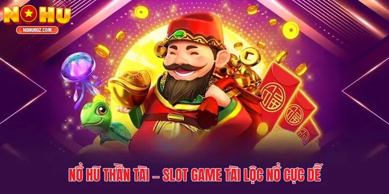 Nổ Hũ Thần Tài – Slot Game Tài Lộc Nổ Cực Dễ, Quay Nhẹ Tay Cũng Trúng Lớn
