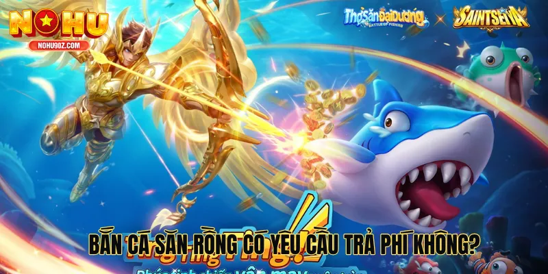 Bắn cá săn rồng có yêu cầu trả phí không?