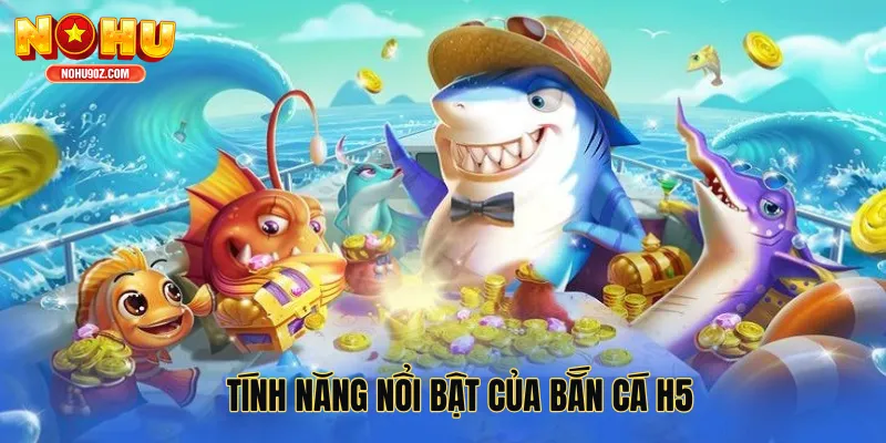 Tính năng nổi bật của bắn cá H5
