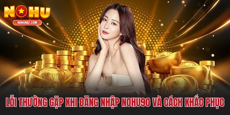 Lỗi thường gặp khi đăng nhập Nổ hũ và cách khắc phục